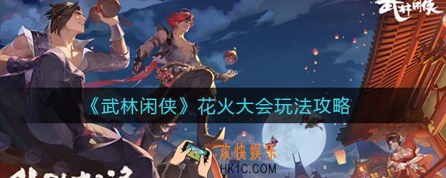 武林闲侠花火大会怎么玩_花火大会玩法攻略