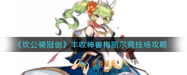 坎公骑冠剑丰收神兽梅丽尔竞技场怎么玩_丰收神兽梅丽尔竞技场攻略