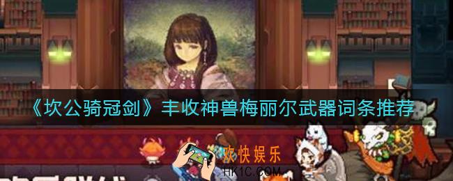 坎公骑冠剑丰收神兽梅丽尔武器怎么选_丰收神兽梅丽尔武器词条推荐