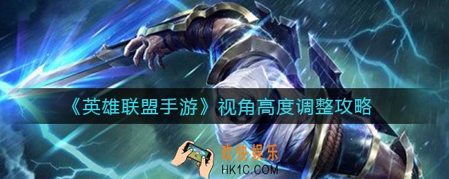 英雄联盟手游视角高度怎么调_视角高度调整攻略
