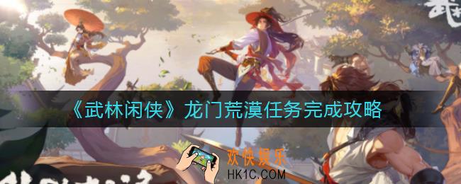 武林闲侠龙门荒漠怎么过_龙门荒漠任务完成攻略