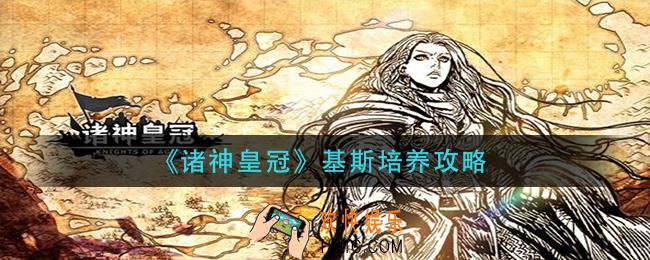 诸神皇冠基斯怎么培养_基斯培养攻略