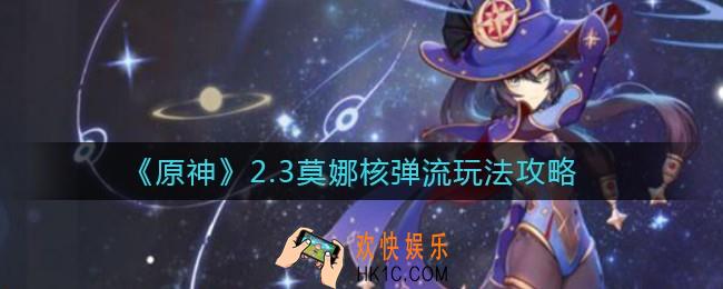 原神2.3莫娜核弹流怎么玩_2.3莫娜核弹流玩法攻略