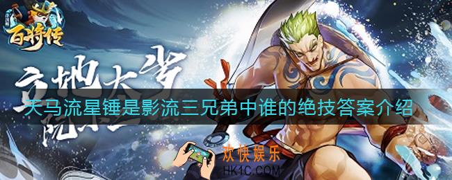 小浣熊百将传天马流星锤是影流三兄弟中谁的绝技_天马流星锤是影流三兄弟中谁的绝技答案介绍