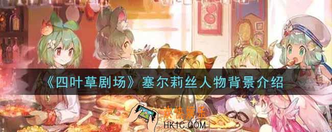 四叶草剧场塞尔莉丝怎么样_塞尔莉丝人物背景介绍