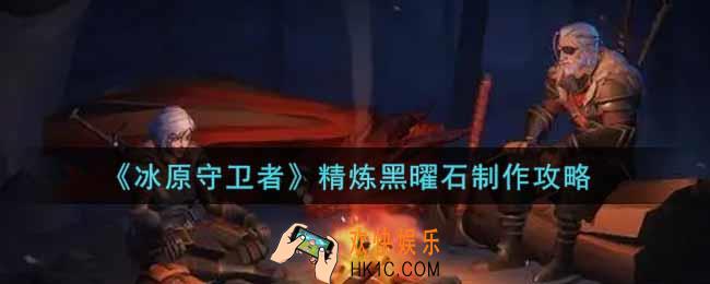冰原守卫者精炼黑曜石怎么做_精炼黑曜石制作攻略