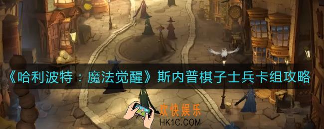 哈利波特魔法觉醒斯内普棋子士兵卡组怎么搭配_斯内普棋子士兵卡组攻略
