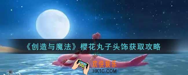创造与魔法樱花丸子头饰怎么获得_樱花丸子头饰获取攻略