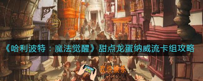 哈利波特魔法觉醒甜点龙蛋纳威流卡组怎么搭配_甜点龙蛋纳威流卡组攻略