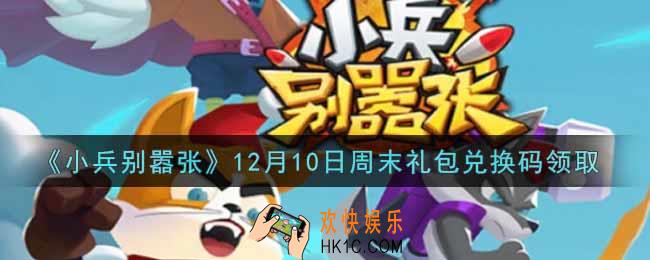 小兵别嚣张12月10日周末礼包兑换码是什么2021_小兵别嚣张12月10日周末礼包码在哪领