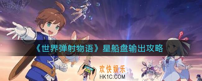 世界弹射物语星船盘怎么输出_星船盘输出攻略