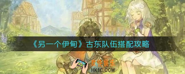 另一个伊甸古东队伍怎么搭配_古东队伍搭配攻略