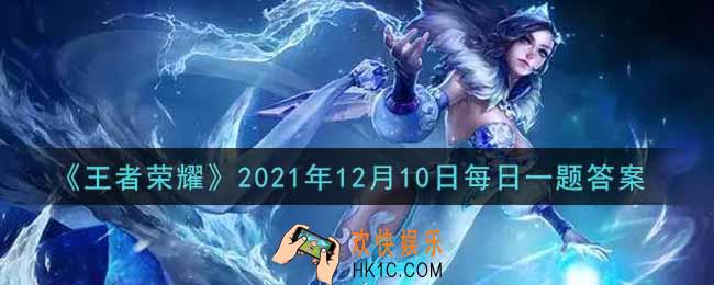 王者荣耀12月10日每日一题答案微信2021_在昨日的第一条推文中，12月10日上线的全新限时玩法叫什么