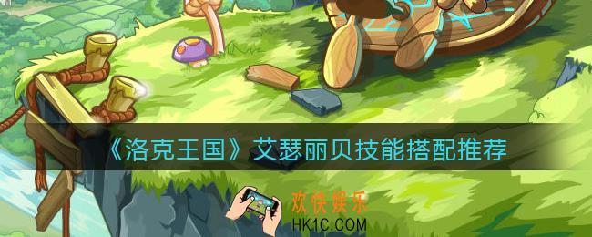 洛克王国艾瑟丽贝怎么配招_艾瑟丽贝技能搭配推荐