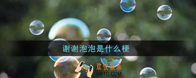谢谢泡泡是什么梗_快说谢谢泡泡梗的出处介绍