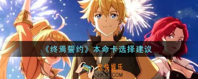 终焉誓约本命卡怎么选_本命卡选择建议