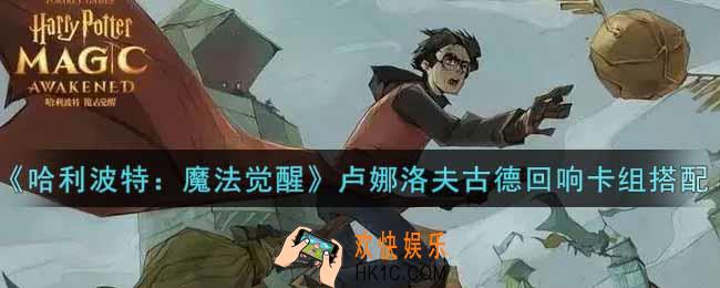 哈利波特魔法觉醒卢娜洛夫古德回响卡组怎么搭配_卢娜洛夫古德回响卡组搭配攻略