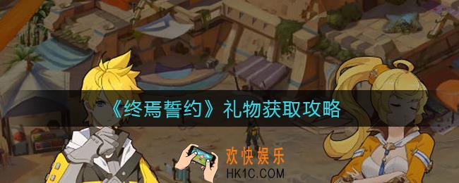 终焉誓约礼物怎么获得_礼物获取攻略