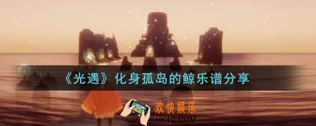 光遇化身孤岛的鲸怎么弹_化身孤岛的鲸乐谱分享