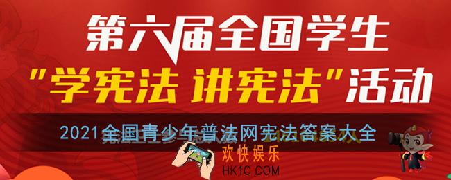 2021全国青少年普法网宪法答案大全_第六届全国学生学宪法讲宪法答案汇总