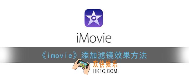 imovie怎么调滤镜_苹果imovie添加滤镜效果方法