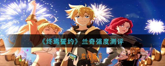终焉誓约兰奇怎么样_兰奇强度测评
