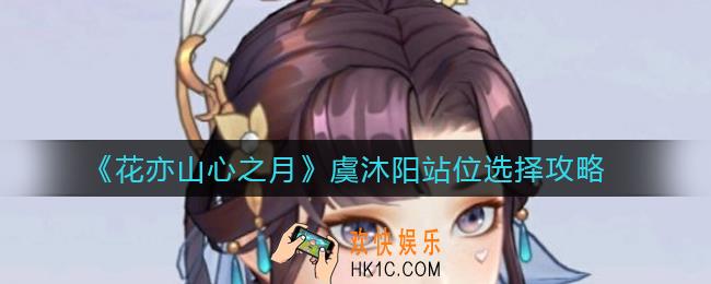 花亦山心之月虞沐阳站位怎么选择_虞沐阳站位选择攻略