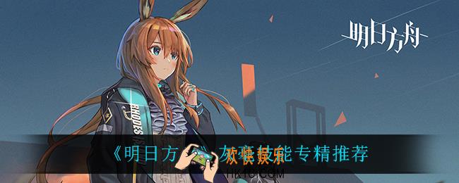 明日方舟灰毫专精什么技能_灰毫技能专精推荐