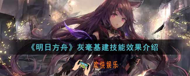 明日方舟灰毫基建怎么样_灰毫基建技能效果介绍