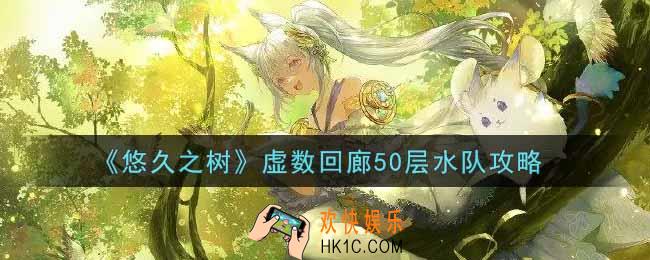 悠久之树虚数回廊50层水队怎么过_虚数回廊50层水队攻略