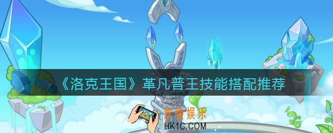 洛克王国革凡普王配招_革凡普王技能搭配推荐