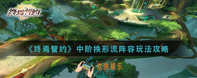 终焉誓约中阶换形流阵容怎么玩_中阶换形流阵容玩法攻略