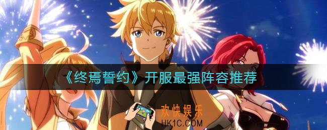 终焉誓约开服最强阵容有哪些_开服最强阵容推荐