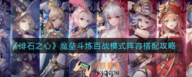 绯石之心魔垒斗炼百战模式阵容怎么搭配_魔垒斗炼百战模式阵容搭配攻略
