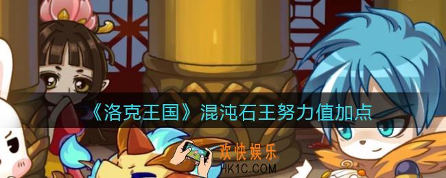 洛克王国混沌石王努力值加点_混沌石王努力值怎么加点