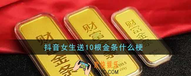 抖音女生送10根金条什么梗_抖音女生送10根金条梗的出处介绍