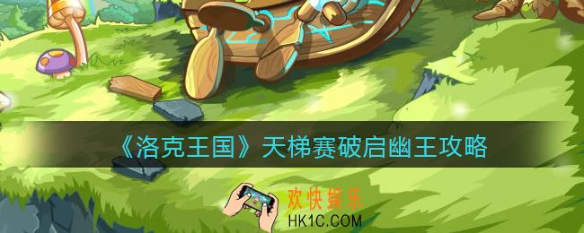 洛克王国破启幽王怎么打_天梯赛破启幽王攻略用法