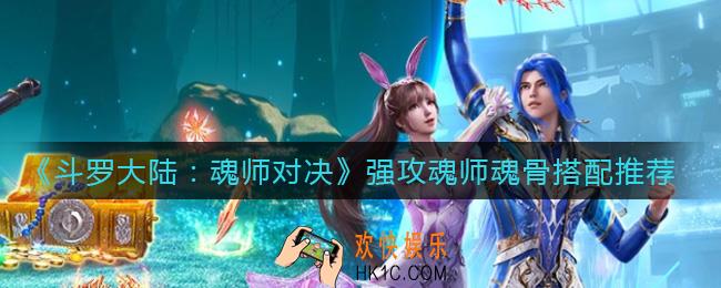 ​斗罗大陆魂师对决强攻魂师魂骨怎么搭配_​强攻魂师魂骨搭配推荐
