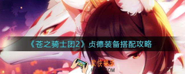 苍之骑士团2贞德装备怎么搭配_贞德装备搭配攻略