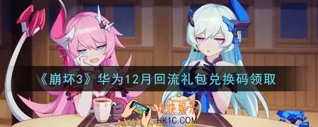 崩坏3手游华为12月回流礼包兑换码哪里领_最新CDK礼包领取地址2021