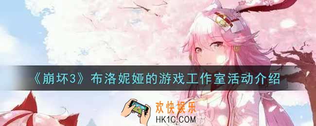 崩坏3手游布洛妮娅的游戏工作室活动内容奖励详解_布洛妮娅的游戏工作室活动介绍