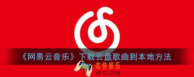 网易云音乐怎么下载云盘的歌_下载歌曲到本地方法