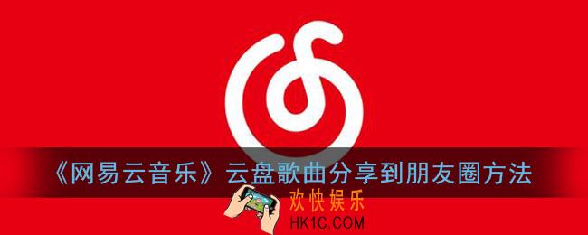 网易云音乐云盘歌曲怎么分享到朋友圈_云盘歌曲分享到朋友圈方法