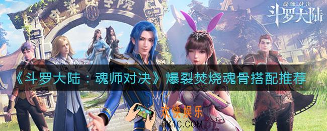 斗罗大陆魂师对决爆裂焚烧魂骨怎么搭配_爆裂焚烧魂骨套装搭配推荐