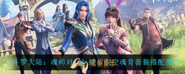 斗罗大陆魂师对决蝶后裂空魂骨套装怎么搭配_蝶后裂空魂骨套装搭配推荐