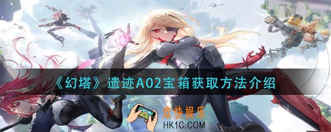 幻塔遗迹A02宝箱怎么获得_遗迹A02宝箱获取方法介绍