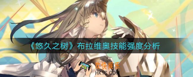 悠久之树布拉维奥怎么样_布拉维奥技能强度分析