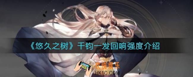 悠久之树千钧一发回响怎么样_千钧一发回响强度介绍