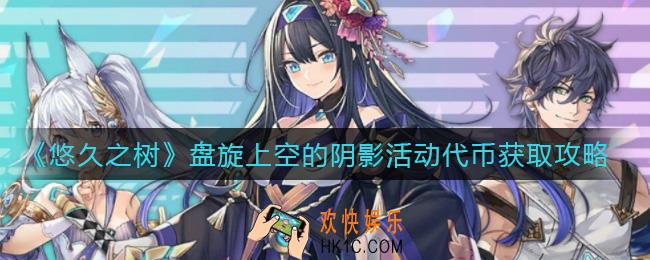 悠久之树盘旋上空的阴影活动代币怎么获得_盘旋上空的阴影活动代币获取攻略