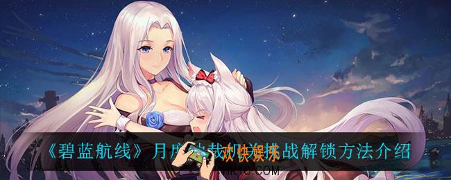 碧蓝航线月度仲裁机关挑战怎么解锁_月度仲裁机关挑战解锁方法介绍